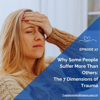 Woman healing from trauma — Episode 27 of the Transform into Wisdom Podcast: Why Some People Suffer More Than Others, the 7 Dimensions of Trauma